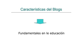 Características del Blogs Fundamentales en le educación 