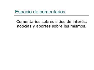 Espacio de comentarios  Comentarios sobres sitios de interés, noticias y aportes sobre los mismos. 