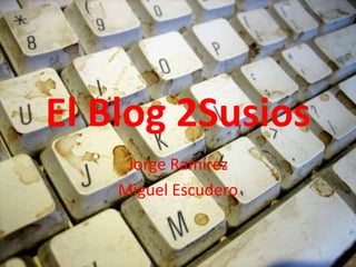 El Blog 2Susios
     Jorge Ramírez
    Miguel Escudero
 