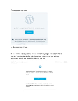 7-nos va aparecer esto
Le damos en continuar .
8- nos vamos a otra pestaña donde abriremos google y accederemos a
nuestra cuanta electrónica ; nos tiene que aparecer un mensaje de
wordpress donde nos dice CONFIRMAR AHORA .
 
