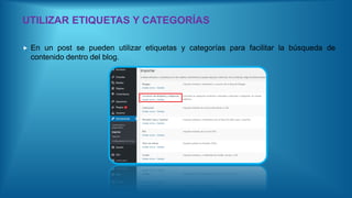 UTILIZAR ETIQUETAS Y CATEGORÍAS
 En un post se pueden utilizar etiquetas y categorías para facilitar la búsqueda de
contenido dentro del blog.
 