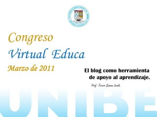 Congreso
Virtual Educa
Marzo de 2011 El blog como herramienta
de apoyo al aprendizaje.
Prof. Teresa Guzman Lazala.
 