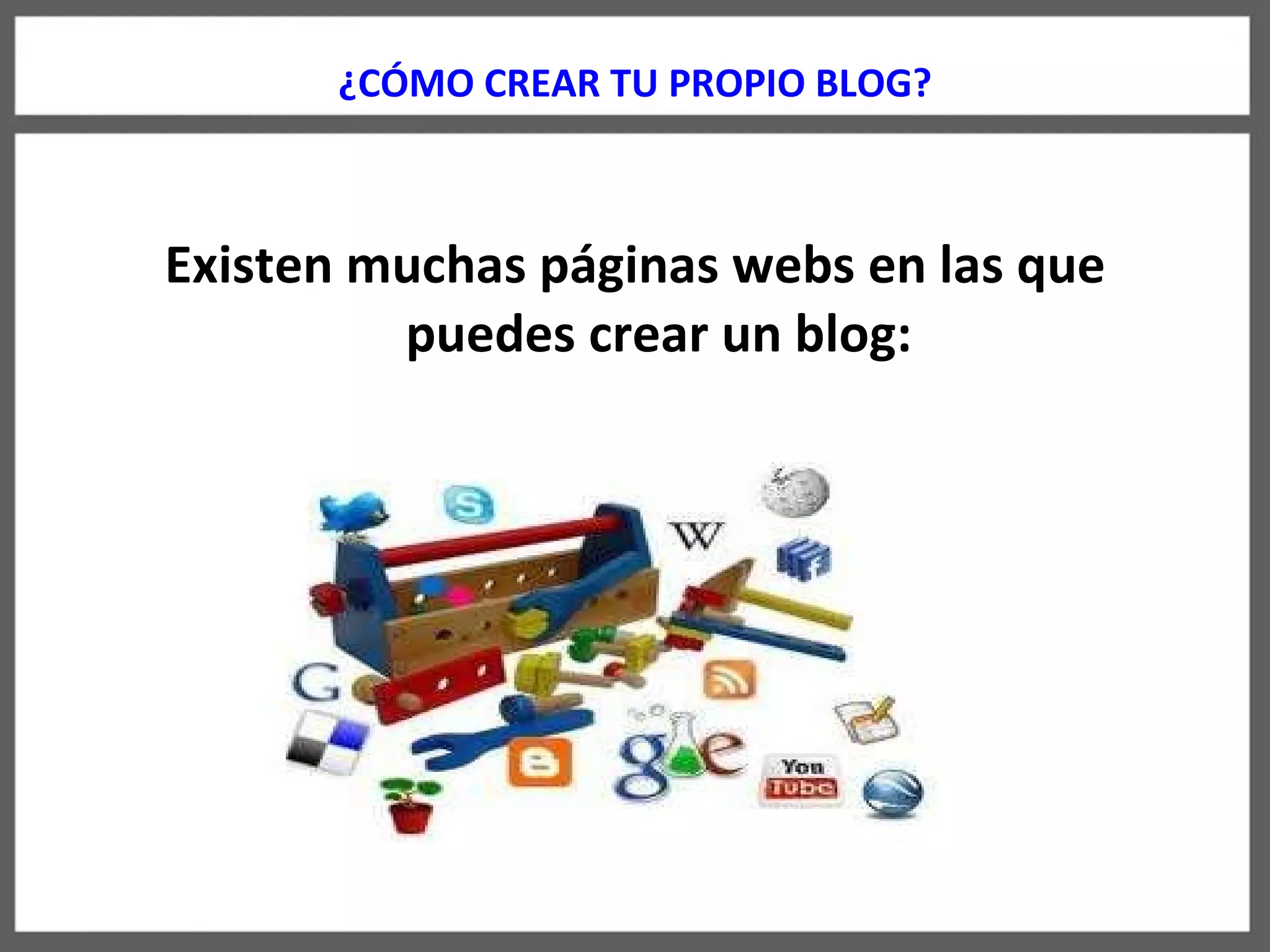 ¿CÓMO CREAR TU PROPIO BLOG? Existen muchas páginas webs en las que puedes crear un blog: 