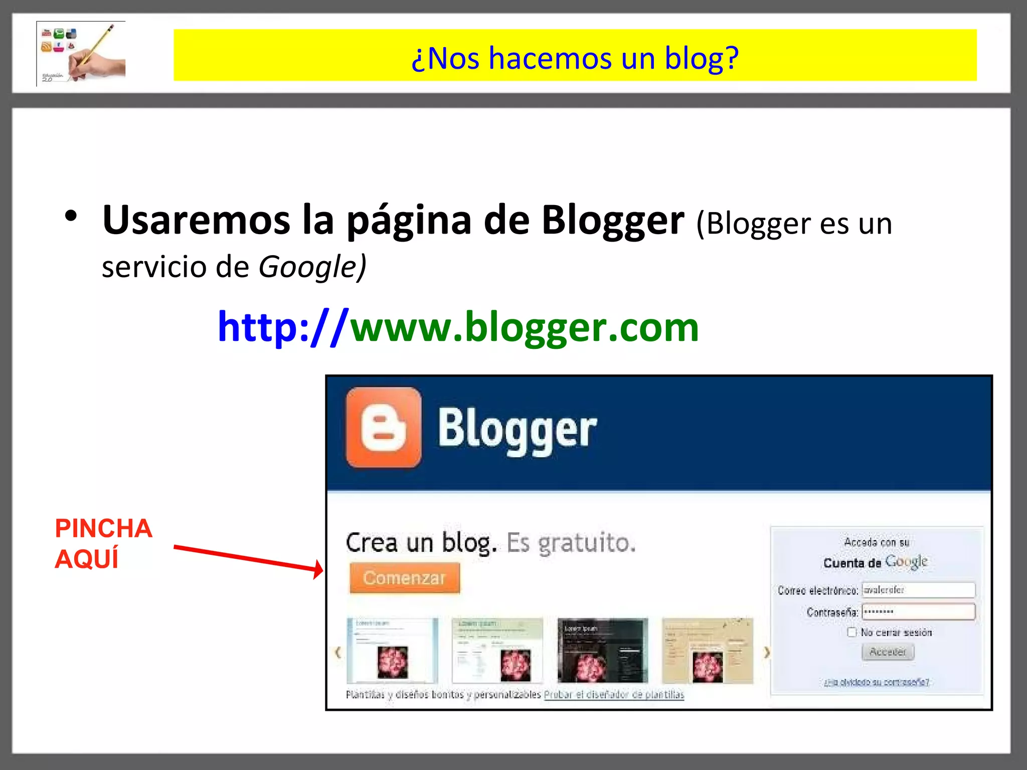 ¿Nos hacemos un blog? Usaremos la página de   Blogger   (Blogger es un servicio de  Google) http :// www.blogger.com   PINCHA AQUÍ 