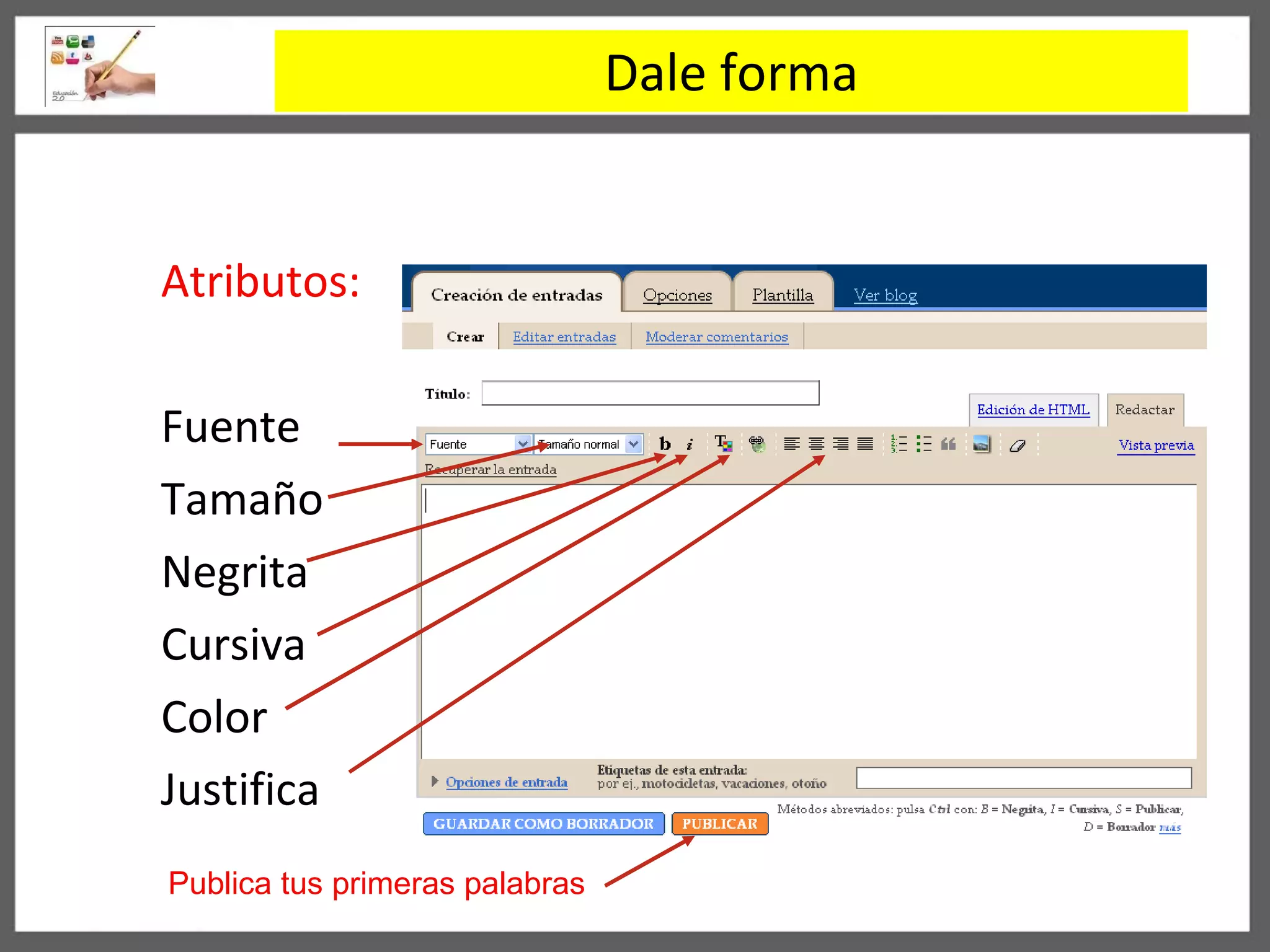 Dale forma Atributos: Fuente Tamaño Negrita Cursiva Color Justifica Publica tus primeras palabras 