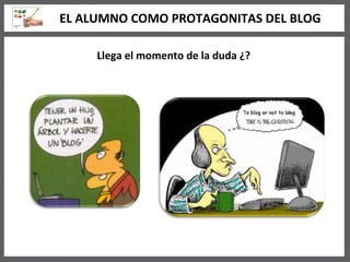 Llega el momento de la duda ¿? EL ALUMNO COMO PROTAGONITAS DEL BLOG 