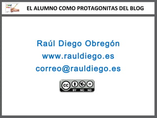 Raúl Diego Obregón www.rauldiego.es [email_address] EL ALUMNO COMO PROTAGONITAS DEL BLOG 