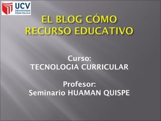 Curso:
TECNOLOGIA CURRICULAR
Profesor:
Seminario HUAMAN QUISPE
 
