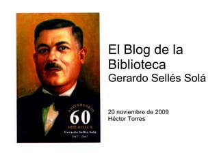 El Blog de la  Biblioteca  Gerardo Sellés Solá 20 noviembre de 2009 Héctor Torres 