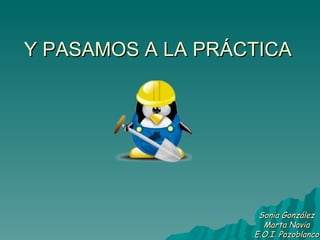 Y PASAMOS A LA PRÁCTICA Sonia González Marta Navia E.O.I. Pozoblanco 