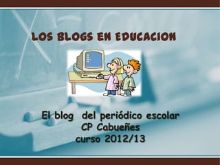 Los blogs en Educacion




 El blog del periódico escolar
         CP Cabueñes
        curso 2012/13
 
