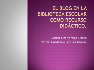 Martha Lizette Vaca Franco
Yazmin Guadalupe Sánchez Barrera
 