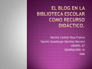 Martha Lizette Vaca Franco
Yazmin Guadalupe Sánchez Barrera
GRUPO: 27
GENERACIÓN: IX
IAVA
 