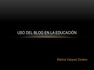 Martina Vázquez Cordero
USO DEL BLOG EN LA EDUCACIÓN
 