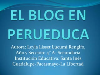 Autora: Leyla Lisset Lucumí Rengifo.
Año y Sección: 4° A- Secundaria
Institución Educativa: Santa Inés
Guadalupe-Pacasmayo-La Libertad
 
