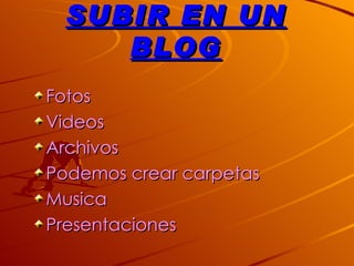 SUBIR EN UN
    BLOG
Fotos
Videos
Archivos
Podemos crear carpetas
Musica
Presentaciones
 