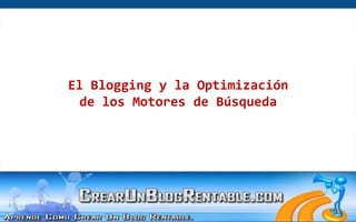 El Blogging y la Optimización,[object Object],de los Motores de Búsqueda,[object Object]