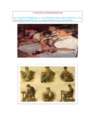 2. ESCUELAS PEDAGOGICAS

Las Escuelas Pedagógicas y sus doctrinas nacen como respuesta a las
necesidades educativas de los tiempos históricos que las plantean.
 