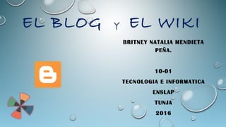 EL BLOG Y EL WIKI
BRITNEY NATALIA MENDIETA
PEÑA.
10-01
TECNOLOGIA E INFORMATICA
ENSLAP
TUNJA
2016
 