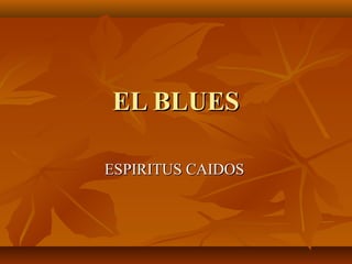 EL BLUESEL BLUES
ESPIRITUS CAIDOSESPIRITUS CAIDOS
 