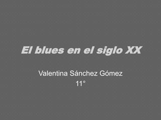 El blues en el siglo XX
Valentina Sánchez Gómez
11°
 