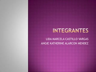 LIDA MARCELA CASTILLO VARGAS
ANGIE KATHERINE ALARCON MENDEZ
 
