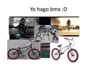 Yo hago bmx :D

 