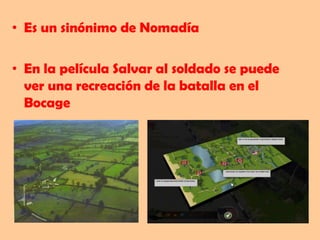 • Es un sinónimo de Nomadía

• En la película Salvar al soldado se puede
  ver una recreación de la batalla en el
  Bocage
 