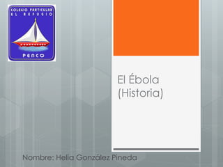 El Ébola 
(Historia) 
Nombre: Helia González Pineda 
 