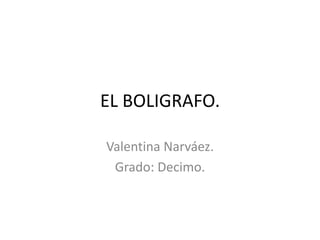 EL BOLIGRAFO.
Valentina Narváez.
Grado: Decimo.

 