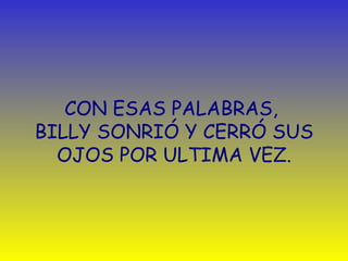 CON ESAS PALABRAS,  BILLY SONRIÓ Y CERRÓ SUS OJOS POR ULTIMA VEZ. 