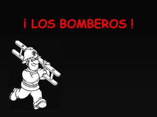 ¡ LOS BOMBEROS !
 