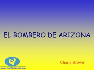 EL BOMBERO DE ARIZONA



             Charly Brown
 