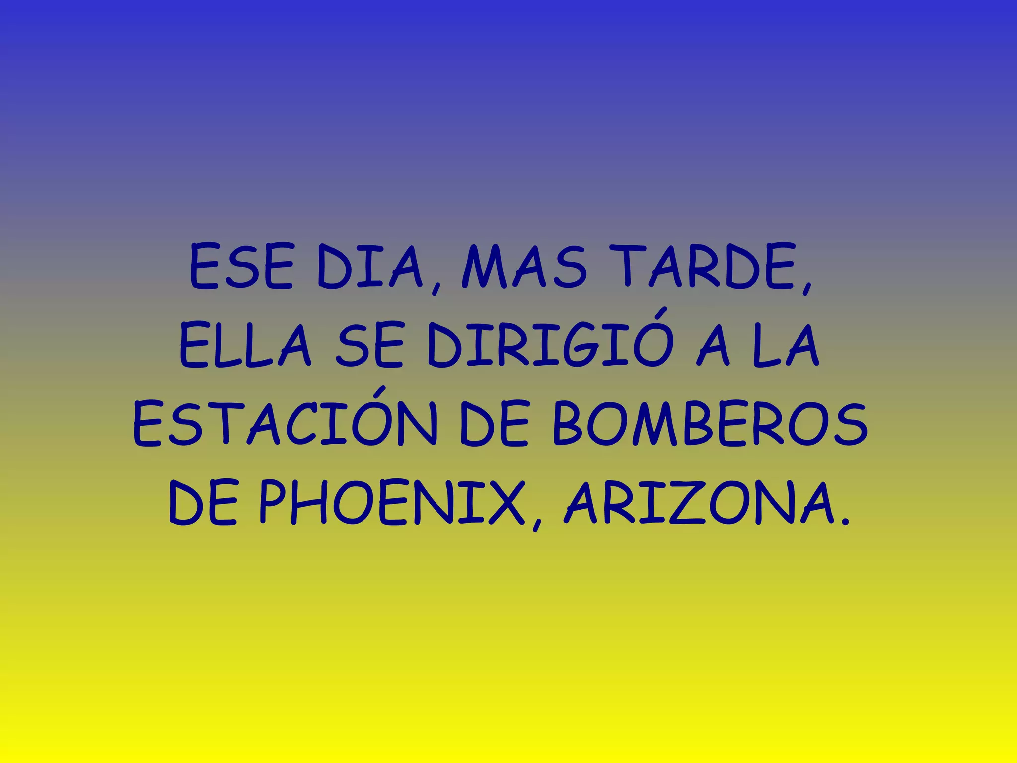 ESE DIA, MAS TARDE,  ELLA SE DIRIGIÓ A LA  ESTACIÓN DE BOMBEROS  DE PHOENIX, ARIZONA. 