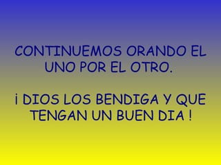 CONTINUEMOS ORANDO EL UNO POR EL OTRO.   ¡  DIOS LOS BENDIGA Y QUE TENGAN UN BUEN DIA   ! 