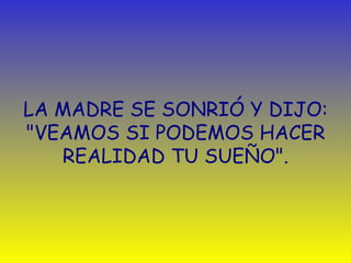 LA MADRE SE SONRIÓ Y DIJO: "VEAMOS SI PODEMOS HACER REALIDAD TU SUEÑO". 