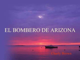 EL BOMBERO DE ARIZONA



             Charly Brown
 