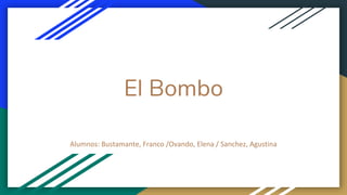 El Bombo
Alumnos: Bustamante, Franco /Ovando, Elena / Sanchez, Agustina
 