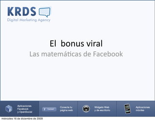 El  bonus viral
                      Las matemá2cas de Facebook




miércoles 16 de diciembre de 2009
 