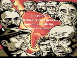 Literatura
latinoamericana para el
mundo, el realismo
mágico en contexto.
 