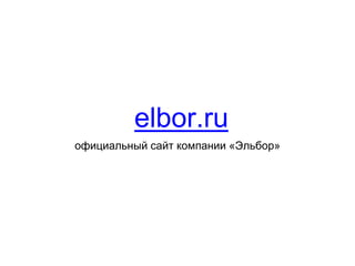 elbor.ru
официальный сайт компании «Эльбор»
 