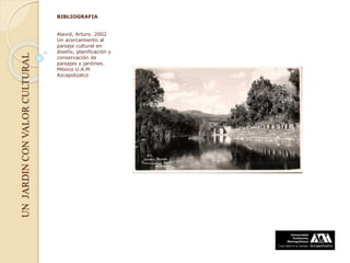 UNJARDINCONVALORCULTURAL
BIBLIOGRAFIA
Alavid, Arturo. 2002
Un acercamiento al
paisaje cultural en
diseño, planificación y
conservación de
paisajes y jardines.
México U.A.M
Azcapotzalco
 