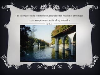 Ya insertados en la composición, proporcionan relaciones armónicas
entre componentes artificiales y naturales.
 