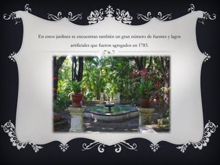 En estos jardines se encuentran también un gran número de fuentes y lagos
artificiales que fueron agregados en 1783.
 