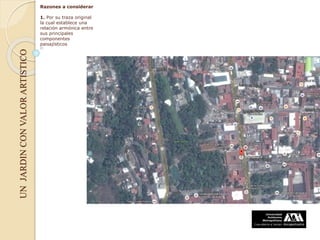 UNJARDINCONVALORARTISTICO
Razones a considerar
1. Por su traza original
la cual establece una
relación armónica entre
sus principales
componentes
paisajísticos
 