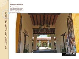 Razones a considerar
4. es un jardín
diseñado y construido a
partir de los principios
del arte de los jardines
barrocos franceses
UNJARDINCONVALORARTISTICO
 