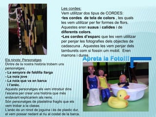 Les cordes:Vem utilitzar dos tipus de CORDES:lescordes  de tela de colors, lesqualsles vem utilitzar per fer formes de flors. Aquesteserensuaus i calides i de diferentscolors.