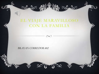 EL VIAJE MARAVILLOSO
CON LA FAMILIA
BRAYAN CORREDOR 602
 
