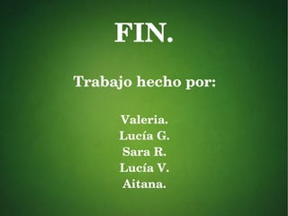 FIN.
Trabajo hecho por:
Valeria.
Lucía G.
Sara R.
Lucía V.
Aitana.
 