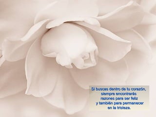 Si buscas dentro de tu corazón,Si buscas dentro de tu corazón,
siempre encontrarássiempre encontrarás
razones para ser felizrazones para ser feliz
y también para permanecery también para permanecer
en la tristeza.en la tristeza.
 
